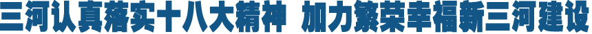 三河认真落实十八大精神 加力繁荣幸福新三河建设