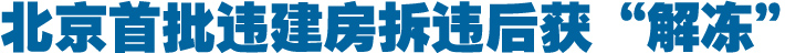 北京首批违建房拆违后获“解冻”