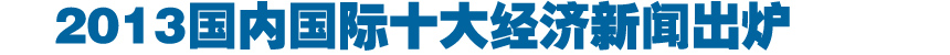 2013国内国际十大经济新闻出炉